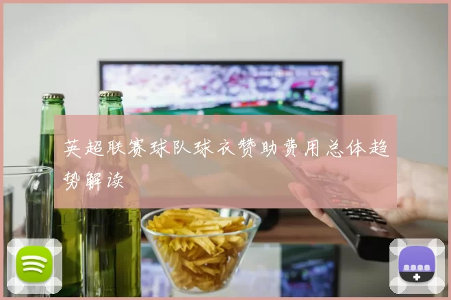 英超联赛球队球衣赞助费用总体趋势解读