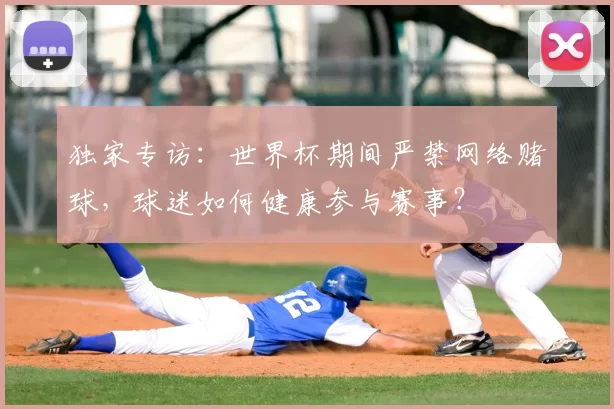独家专访：世界杯期间严禁网络赌球，球迷如何健康参与赛事？