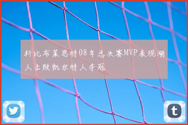 科比布莱恩特08年总决赛MVP表现湖人击败凯尔特人夺冠