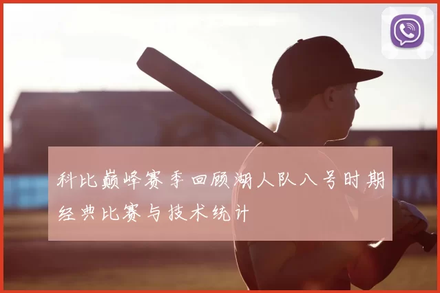 科比巅峰赛季回顾湖人队八号时期经典比赛与技术统计