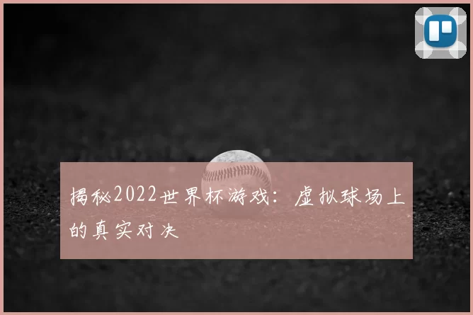 揭秘2022世界杯游戏：虚拟球场上的真实对决
