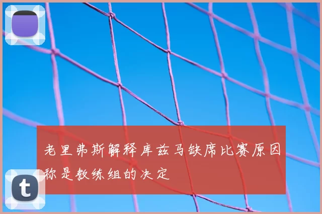 老里弗斯解释库兹马缺席比赛原因称是教练组的决定