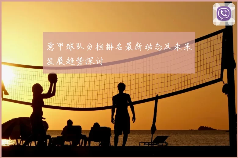 意甲球队分档排名最新动态及未来发展趋势探讨