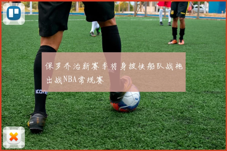 保罗乔治新赛季将身披快船队战袍出战NBA常规赛