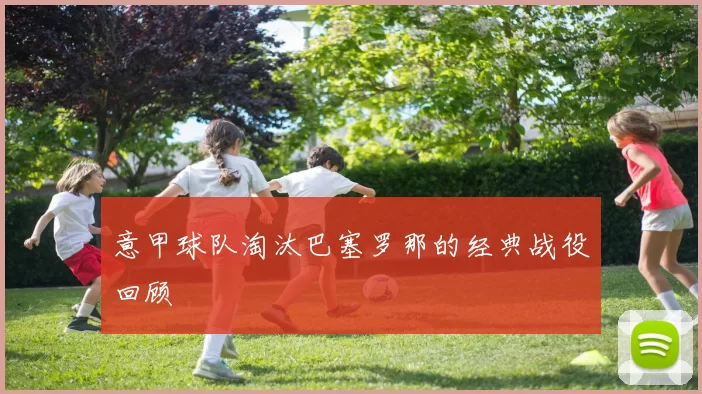 意甲球队淘汰巴塞罗那的经典战役回顾