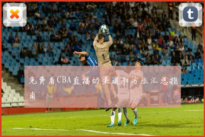 免费看CBA直播的渠道和方法汇总指南