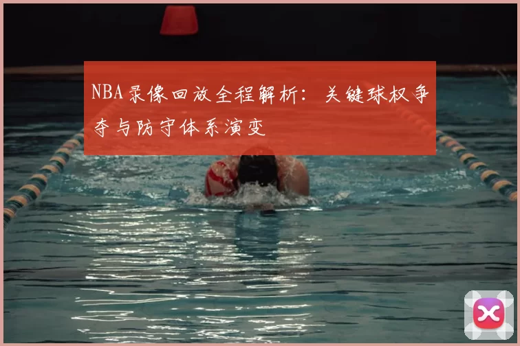 NBA录像回放全程解析：关键球权争夺与防守体系演变