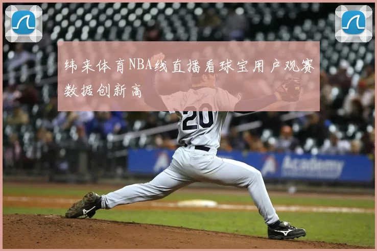 纬来体育NBA线直播看球宝用户观赛数据创新高