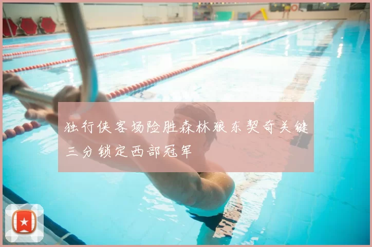 独行侠客场险胜森林狼东契奇关键三分锁定西部冠军