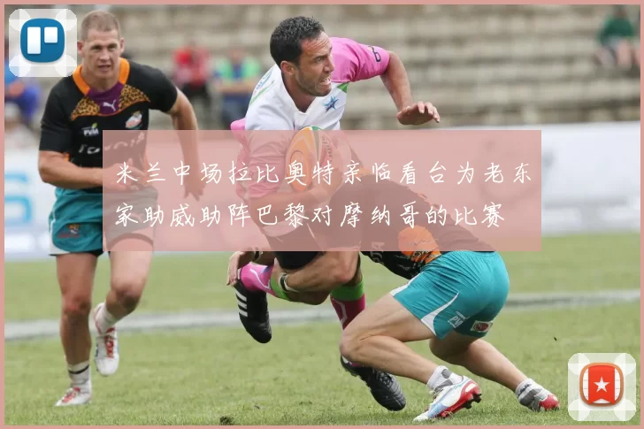 米兰中场拉比奥特亲临看台为老东家助威助阵巴黎对摩纳哥的比赛