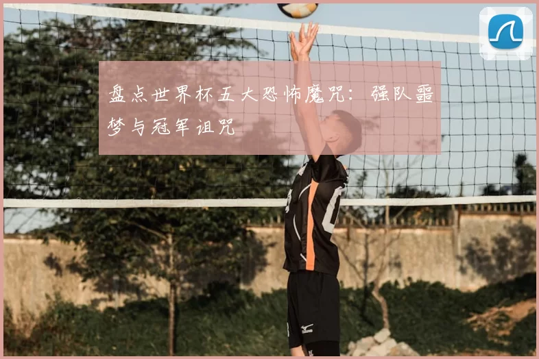 盘点世界杯五大恐怖魔咒：强队噩梦与冠军诅咒