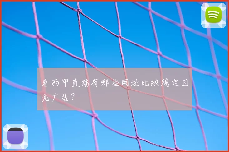 看西甲直播有哪些网址比较稳定且无广告？