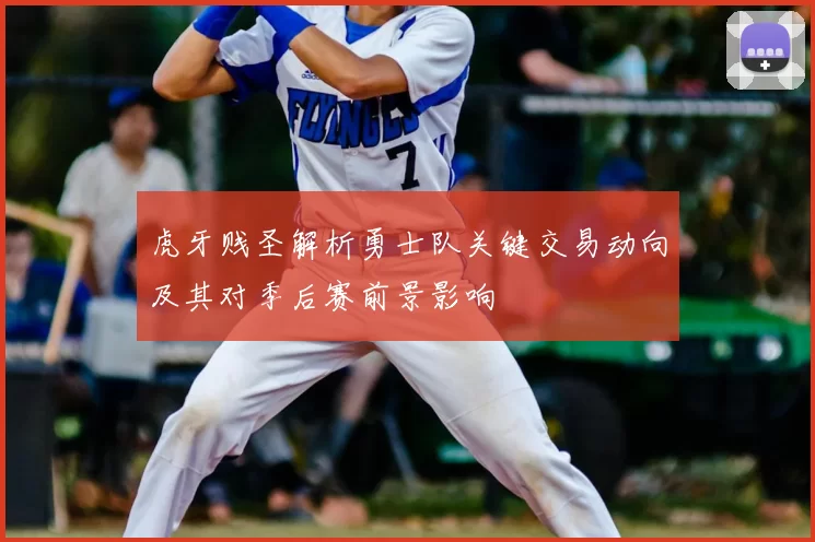 虎牙贱圣解析勇士队关键交易动向及其对季后赛前景影响