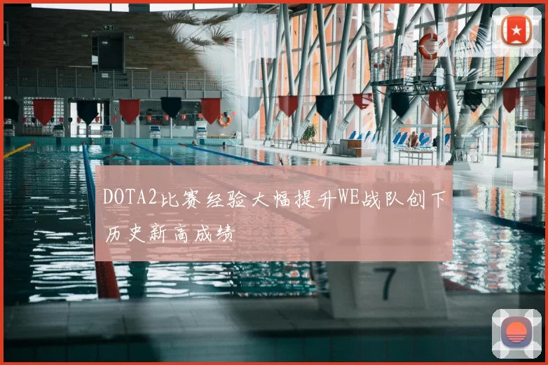 DOTA2比赛经验大幅提升WE战队创下历史新高成绩