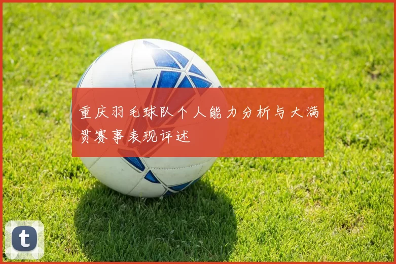重庆羽毛球队个人能力分析与大满贯赛事表现评述