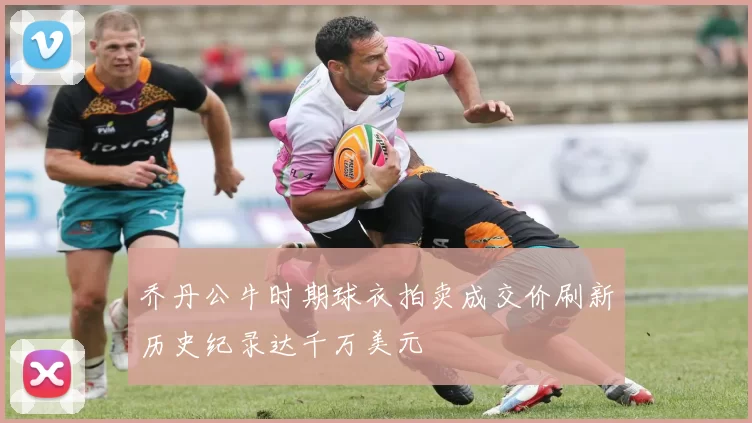 乔丹公牛时期球衣拍卖成交价刷新历史纪录达千万美元