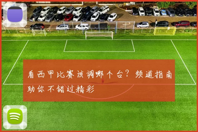 看西甲比赛该调哪个台？频道指南助你不错过精彩