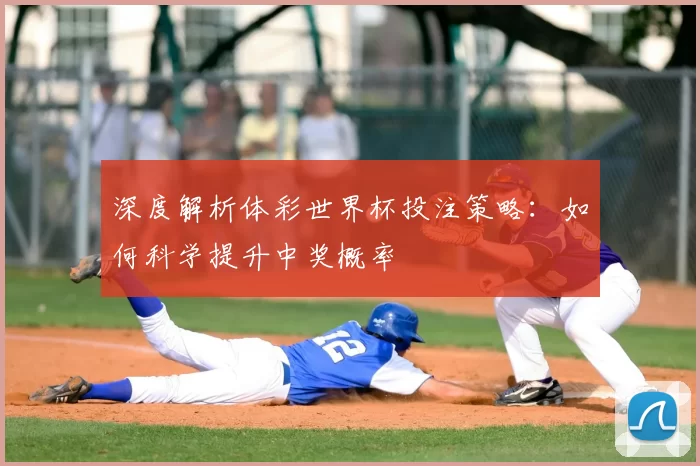 深度解析体彩世界杯投注策略:如何科学提升中奖概率