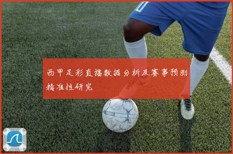 西甲足彩直播数据分析及赛事预测精准性研究