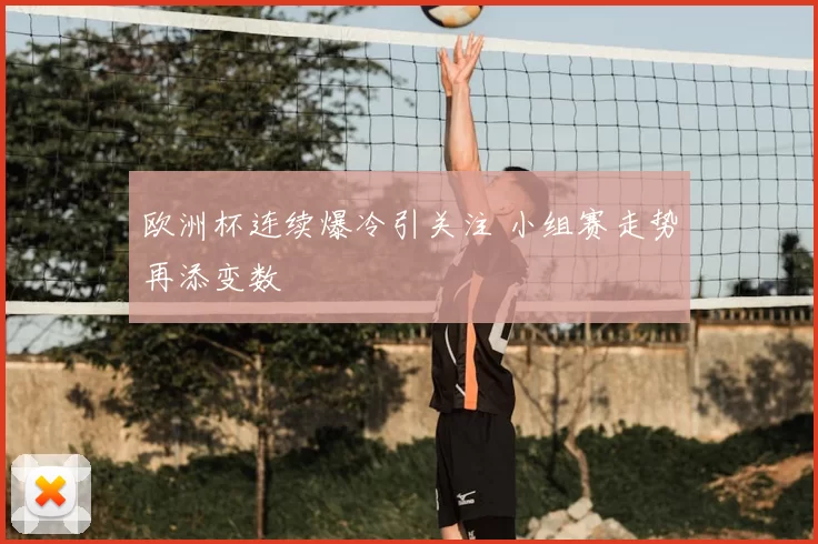 欧洲杯连续爆冷引关注 小组赛走势再添变数