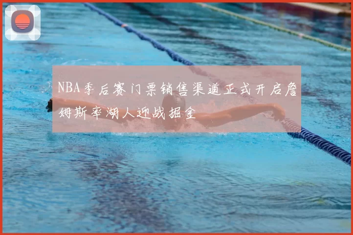 NBA季后赛门票销售渠道正式开启詹姆斯率湖人迎战掘金