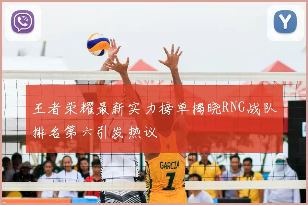 王者荣耀最新实力榜单揭晓RNG战队排名第六引发热议