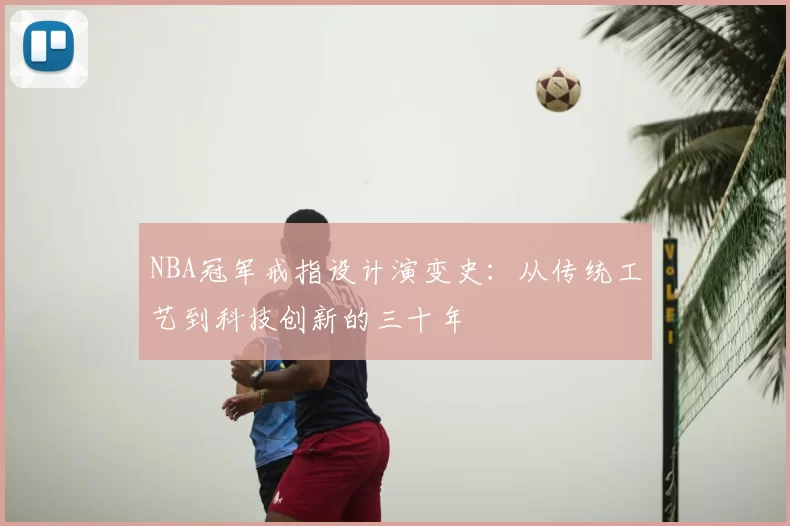 NBA冠军戒指设计演变史：从传统工艺到科技创新的三十年