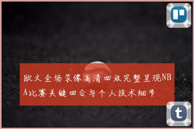 欧文全场录像高清回放完整呈现NBA比赛关键回合与个人技术细节