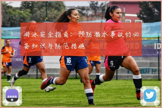 游泳安全指南：预防溺水事故的必备知识与防范措施