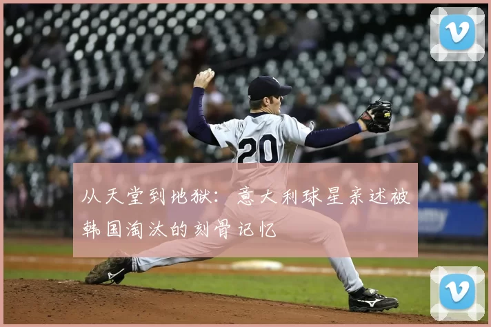 从天堂到地狱：意大利球星亲述被韩国淘汰的刻骨记忆