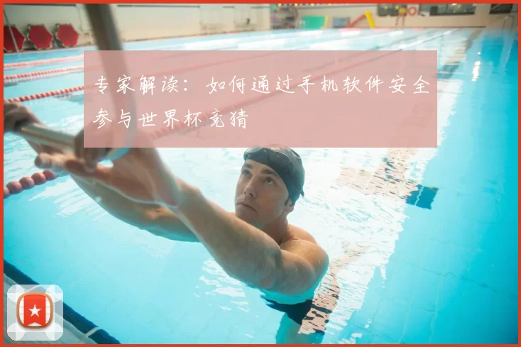 专家解读：如何通过手机软件安全参与世界杯竞猜