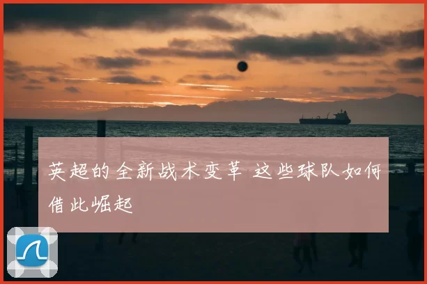英超的全新战术变革 这些球队如何借此崛起
