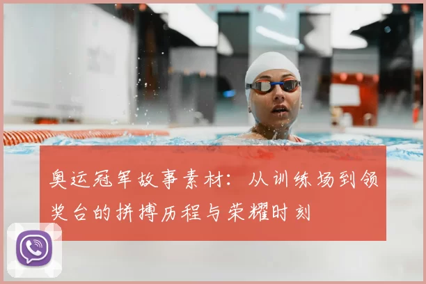 奥运冠军故事素材:从训练场到领奖台的拼搏历程与荣耀时刻