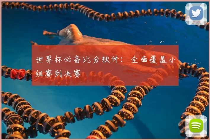 世界杯必备比分软件：全面覆盖小组赛到决赛