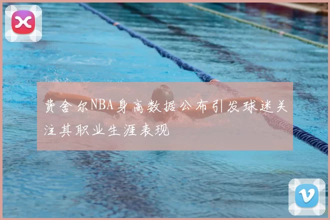 费舍尔NBA身高数据公布引发球迷关注其职业生涯表现