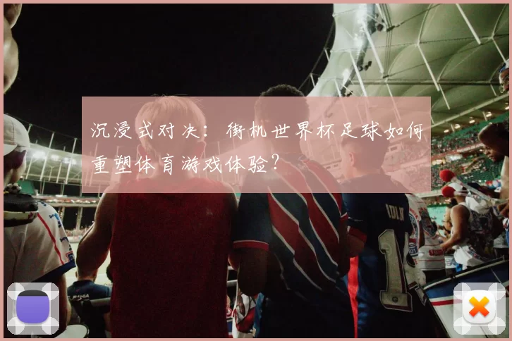 沉浸式对决：街机世界杯足球如何重塑体育游戏体验？