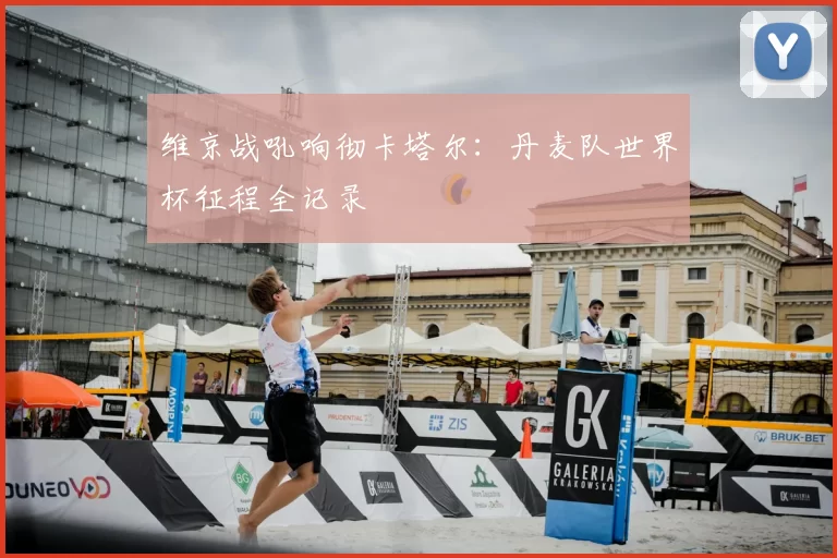 维京战吼响彻卡塔尔：丹麦队世界杯征程全记录
