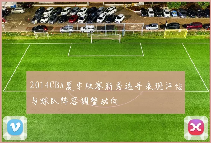 2014CBA夏季联赛新秀选手表现评估与球队阵容调整动向
