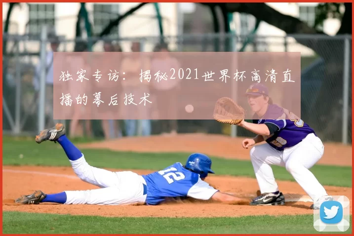 独家专访：揭秘2021世界杯高清直播的幕后技术