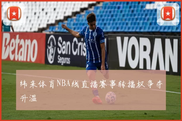 纬来体育NBA线直播赛事转播权争夺升温