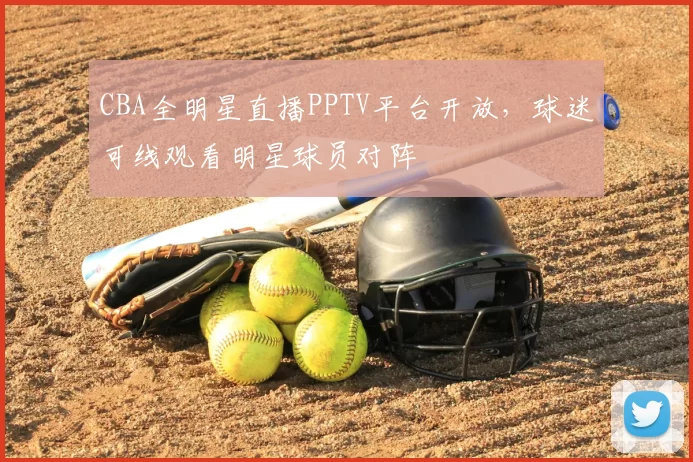 CBA全明星直播PPTV平台开放,球迷可线观看明星球员对阵