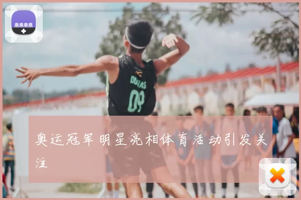 奥运冠军明星亮相体育活动引发关注