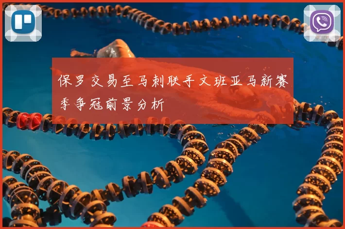 保罗交易至马刺联手文班亚马新赛季争冠前景分析