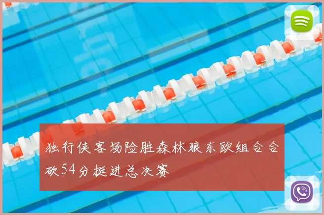 独行侠客场险胜森林狼东欧组合合砍54分挺进总决赛
