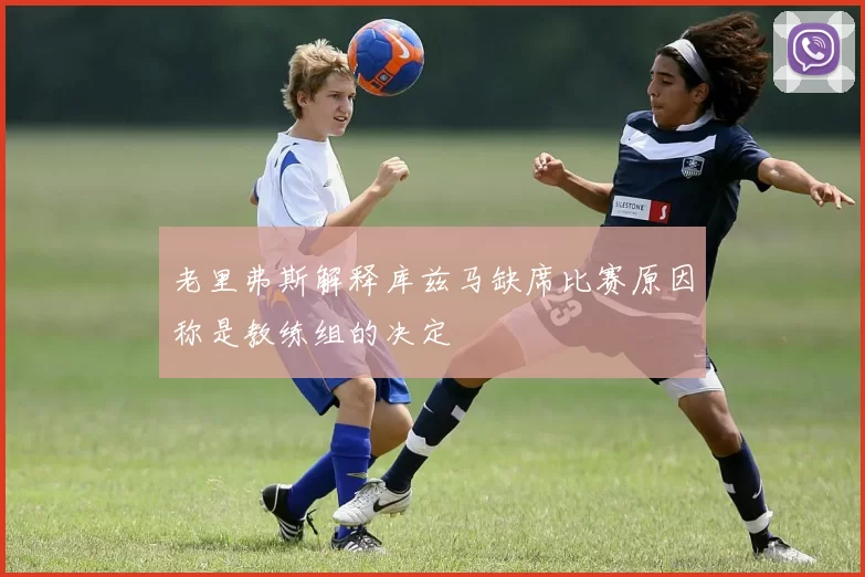 老里弗斯解释库兹马缺席比赛原因称是教练组的决定