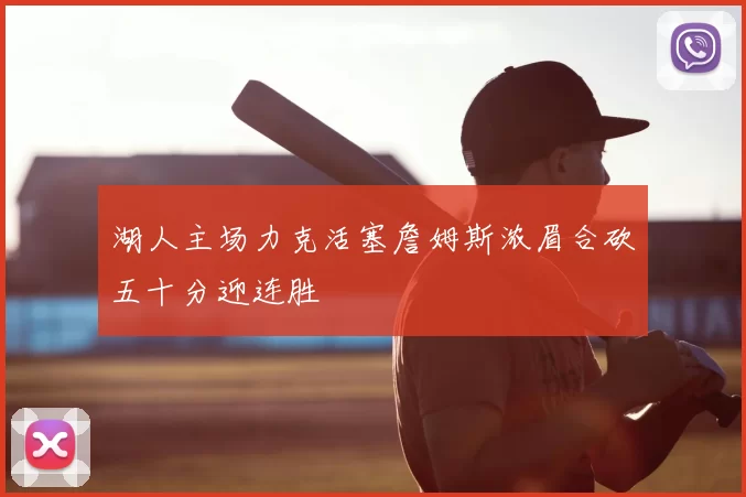湖人主场力克活塞詹姆斯浓眉合砍五十分迎连胜