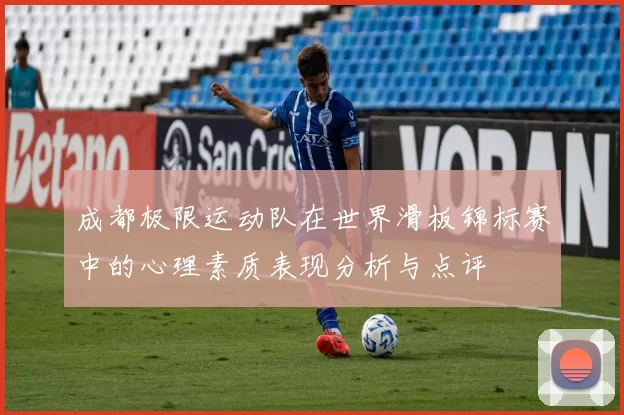 成都极限运动队在世界滑板锦标赛中的心理素质表现分析与点评