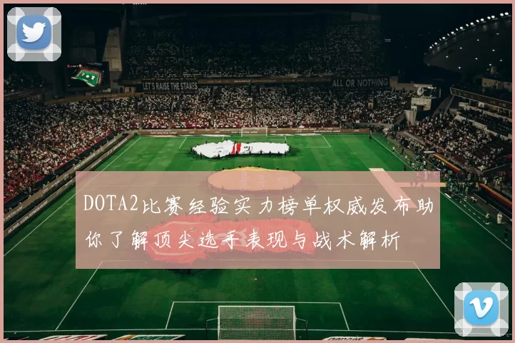DOTA2比赛经验实力榜单权威发布助你了解顶尖选手表现与战术解析