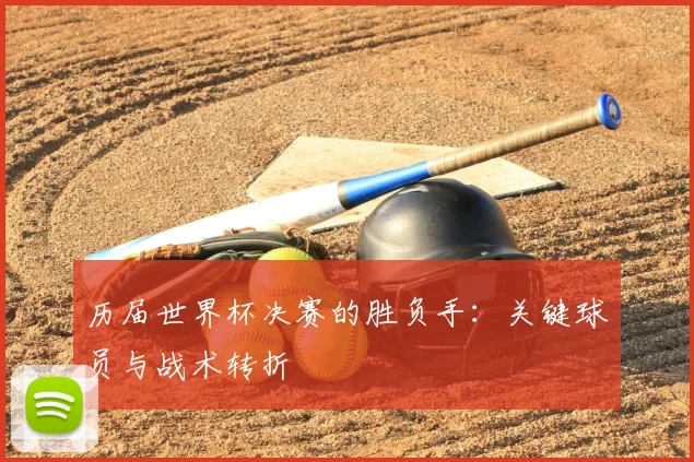 历届世界杯决赛的胜负手：关键球员与战术转折