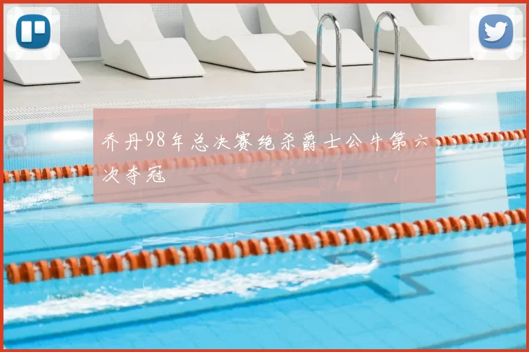 乔丹98年总决赛绝杀爵士公牛第六次夺冠